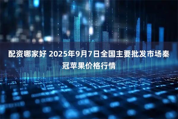 配资哪家好 2025年9月7日全国主要批发市场秦冠苹果价格行情