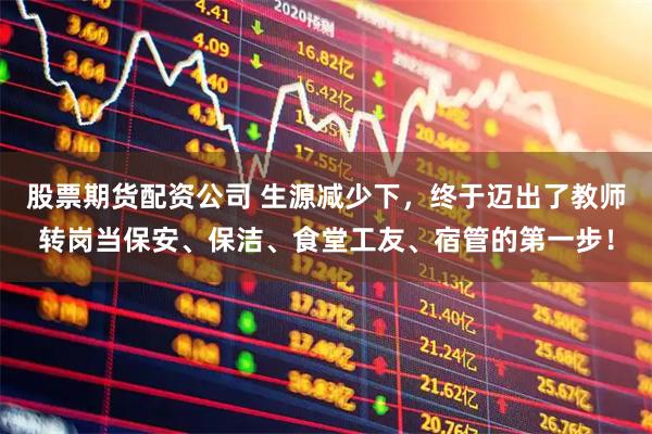 股票期货配资公司 生源减少下，终于迈出了教师转岗当保安、保洁、食堂工友、宿管的第一步！